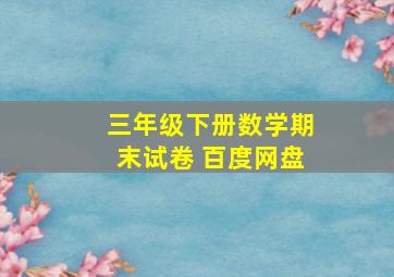 三年级下册数学期末试卷 百度网盘